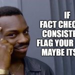 maybe its you | IF
FACT CHECKERS
CONSISTENTLY
FLAG YOUR POSTS
MAYBE ITS YOU | image tagged in smart guy,fact checkers,false information,conspiracy theories,social media | made w/ Imgflip meme maker