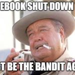 That's a 10-4 | DID FACEBOOK SHUT DOWN TODAY? MUST BE THE BANDIT AGAIN. | image tagged in buford t justice,facebook,outage,bandit | made w/ Imgflip meme maker
