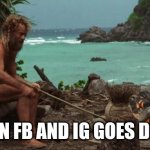 Castaway | WHEN FB AND IG GOES DOWN | image tagged in castaway fire | made w/ Imgflip meme maker