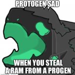 Emerald Protogen Cri | PROTOGEN SAD; WHEN YOU STEAL A RAM FROM A PROGEN | image tagged in emerald protogen cri | made w/ Imgflip meme maker