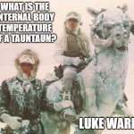 TaunTaun | WHAT IS THE INTERNAL BODY TEMPERATURE OF A TAUNTAUN? LUKE WARM | image tagged in tauntaun | made w/ Imgflip meme maker