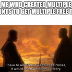 without the clones it would have not been a victory | ME WHO CREATED MULTIPLE ACCOUNTS TO GET MULTIPLE FREE TRIALS | image tagged in without the clones it would have not been a victory | made w/ Imgflip meme maker