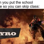 Burn it down! | When you put the school on fire so you can skip class: | image tagged in the pyro - tf2,school,fire | made w/ Imgflip meme maker