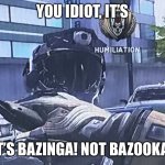 It’s Bazinga, not Bazooka!