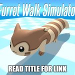 https://pkbt.itch.io/furret-walk-simulator it isnt a repost i just wanted to give people the link | READ TITLE FOR LINK | image tagged in furret walk simulator | made w/ Imgflip meme maker