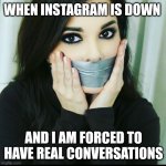 Instagram down | WHEN INSTAGRAM IS DOWN; AND I AM FORCED TO HAVE REAL CONVERSATIONS | image tagged in duct tape zoom meetings,social media,awkward | made w/ Imgflip meme maker