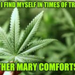 Peace, be still | WHEN I FIND MYSELF IN TIMES OF TROUBLE; MOTHER MARY COMFORTS ME | image tagged in marijuana | made w/ Imgflip meme maker
