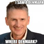 denmark | I SAW A DENMARK WHERE DENMARK? | image tagged in jared's moment,denmark | made w/ Imgflip meme maker