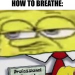 SpongeBob Professional | WHEN YOU FORGOT HOW TO BREATHE: | image tagged in spongebob professional | made w/ Imgflip meme maker