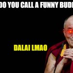 Dalai Lama | WHAT DO YOU CALL A FUNNY BUDDHIST? DALAI LMAO | image tagged in dalai lama,funny memes,buddhism,lmao | made w/ Imgflip meme maker
