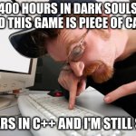 C++ is hard | 400 HOURS IN DARK SOULS AND THIS GAME IS PIECE OF CAKE; 5 YEARS IN C++ AND I'M STILL SUCK | image tagged in frustrated programmer,programming,video games | made w/ Imgflip meme maker