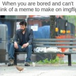 I don't even know anymore, smh. | When you are bored and can't think of a meme to make on imgflip: | image tagged in memes,i am bored | made w/ Imgflip meme maker