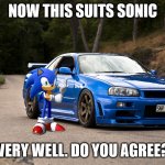 oh yeah:) | NOW THIS SUITS SONIC; VERY WELL. DO YOU AGREE? | image tagged in nissan r34,drifting | made w/ Imgflip meme maker