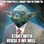 Pastor Yoda preaching on John 3, yo! | JOHN CHAPTER 3, I WANT YOU TO TURN TO. START WITH VERSE 3 WE WILL. | image tagged in pastor yoda | made w/ Imgflip meme maker