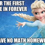 Frozen | FOR THE FIRST TIME IN FOREVER; I HAVE NO MATH HOMEWORK | image tagged in frozen | made w/ Imgflip meme maker