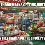 Grocery store | ADULTHOOD MEANS GETTING IRRITATED; MEMEs by Dan Campbell; WHEN THEY REARRANGE THE GROCERY STORE | image tagged in grocery store | made w/ Imgflip meme maker