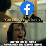 Funny Facebook | EVERYONE THAT GOT ZUCCED UNFAIRLY WATCHING FACEBOOK IMPLODE | image tagged in you think this is funny joker,facebook | made w/ Imgflip meme maker