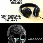 When your sad you understand the lyrics | A-B-C-D-E-F-G | image tagged in when your sad you understand the lyrics | made w/ Imgflip meme maker