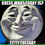Happy Titty Tuesday | GUESS WHAT TODAY IS? TITTY TUESDAY | image tagged in mischevious thomas | made w/ Imgflip meme maker