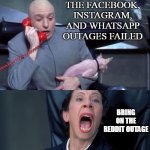 Dr Evil and Frau | THE FACEBOOK, INSTAGRAM, AND WHATSAPP OUTAGES FAILED; BRING ON THE REDDIT OUTAGE | image tagged in dr evil and frau,meme,memes | made w/ Imgflip meme maker