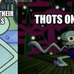 Disgusted Squidward then dancing Squidward | RAPPERS RAPPING ABOUT THEIR TERRIBLE LIVES; THOTS ON TIC TOK | image tagged in disgusted squidward then dancing squidward | made w/ Imgflip meme maker
