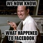what happened to Facebook | WE NOW KNOW; WHAT HAPPENED TO FACEBOOK | image tagged in airplane johnny unplugging | made w/ Imgflip meme maker