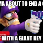 vengance for waluigi | IMMA ABOUT TO END A GUY; WITH A GIANT KEY | image tagged in waluigi pointing a gun | made w/ Imgflip meme maker