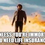 Wolverine Explosion | “UNLESS YOU’RE IMMORTAL, YOU NEED LIFE INSURANCE.” | image tagged in wolverine explosion | made w/ Imgflip meme maker