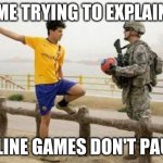 Fifa E Call Of Duty | ME TRYING TO EXPLAIN; ONLINE GAMES DON'T PAUSE | image tagged in memes,fifa e call of duty | made w/ Imgflip meme maker