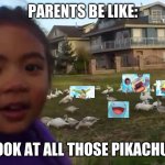 Look at All Those Chickens | PARENTS BE LIKE:; LOOK AT ALL THOSE PIKACHUS | image tagged in look at all those chickens | made w/ Imgflip meme maker