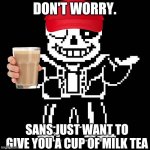 Friendly Sans. | DON'T WORRY. SANS JUST WANT TO GIVE YOU A CUP OF MILK TEA | image tagged in sans undertale | made w/ Imgflip meme maker