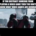 I'm not playing around here u gotta stop distracting me from playing video games if I'm in the middle of doing that u got me | IF YOU DISTRACT SOMEONE FROM PLAYING A VIDEO GAME THEN YOU DON'T EVEN KNOW WHAT VIDEO GAMES ARE HOWBOUDAH | image tagged in gifs,deadpool,savage,relatable,video games,get rekt | made w/ Imgflip video-to-gif maker