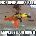 sentry nerf gun | OFFICE NERF WARS BE LIKE:; EMPLYOYS: OH GAWD | image tagged in sentry nerf gun | made w/ Imgflip meme maker