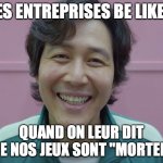 Squid game | LES ENTREPRISES BE LIKE :; QUAND ON LEUR DIT QUE NOS JEUX SONT "MORTELS" | image tagged in squid game | made w/ Imgflip meme maker
