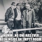 Humm... | HUMM...NO ONE HAS EVER BEEN INSIDE AN EMPTY ROOM. | image tagged in hmm | made w/ Imgflip meme maker
