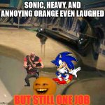 wow | SONIC, HEAVY, AND ANNOYING ORANGE EVEN LAUGHED; BUT STILL ONE JOB | image tagged in you had one job | made w/ Imgflip meme maker