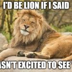 Excited to see you | I'D BE LION IF I SAID; I WASN'T EXCITED TO SEE YALL | image tagged in happy lion,i'd be lion if,excited,excited to see you,can't wait,see you soon | made w/ Imgflip meme maker