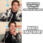 Matpat | ACTUALLY KEEPING THAT PROMISE TO YOURSELF AND STOPING THE FNAF THEORIES; MAKE A FNAF THEORY | image tagged in matpat format meme | made w/ Imgflip meme maker