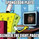 Spongebob plays Slender The Eight Page's | SPONGEBOB PLAYS; SLENDER THE EIGHT PAGES | image tagged in spongebob on a computer,slenderman,spongebob,memes | made w/ Imgflip meme maker