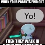 Yo! | THAT AWKWARD MOMENT WHEN YOUR PARENTS FIND OUT; THEN THEY WALK IN WHILE IT'S HAPPENING | image tagged in yo | made w/ Imgflip meme maker