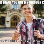 Daily Bad Dad Joke 10/06/2021 | STUDENT LOANS YOU GOT ME THROUGH COLLEGE. I DONT THINK I CAN EVER REPAY YOU. | image tagged in college student | made w/ Imgflip meme maker