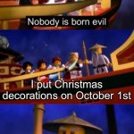 Why would anyone do this? | I put Christmas decorations on October 1st | image tagged in nobody is born evil,christmas,halloween,ninjago,lego,stop reading the tags | made w/ Imgflip meme maker