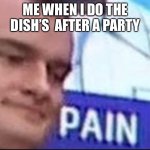 P A I N | ME WHEN I DO THE DISH’S  AFTER A PARTY | image tagged in russian badger,oh wow are you actually reading these tags | made w/ Imgflip meme maker