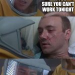 Coronavirus | ARE YOU SURE YOU CAN'T WORK TONIGHT; YOU'LL BE FINE JUST TAKE IT EASY | image tagged in coronavirus | made w/ Imgflip meme maker