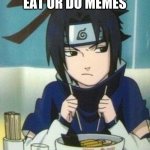 NOODLES | SHOULD I EAT OR DO MEMES; MEMES | image tagged in noodles | made w/ Imgflip meme maker