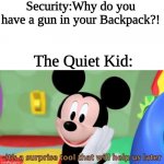 quiet kids be like | Security:Why do you have a gun in your Backpack?! The Quiet Kid: | image tagged in its a suprise tool that will help us later | made w/ Imgflip meme maker