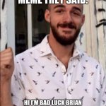 Brian Laundrie | BECOME A MEME THEY SAID. HI I’M BAD LUCK BRIAN LAUNDRIE! WHAT DOESN’T COME OUT OF THE WASH COMES OUT IN THE RINSE! 💩 | image tagged in brian laundrie | made w/ Imgflip meme maker