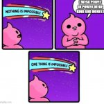 Nothing is impossible | I WISH PEOPLE IN POWER WERE KIND AND HONEST | image tagged in nothing is impossible | made w/ Imgflip meme maker