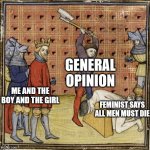 Medieval Executioner | GENERAL OPINION; ME AND THE BOY AND THE GIRL; FEMINIST SAYS ALL MEN MUST DIE | image tagged in medieval executioner | made w/ Imgflip meme maker