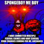 Sponge boy me Bob the fbi is sniffing for me | SPONGEBOY ME BOY; I HAVE COMMITTED MULTIPLE FEDERAL CRIMES AND HAVE SEVERAL KRAK CHARGES COMING FOR ME. AHCAGACA | image tagged in spongeboy me bob | made w/ Imgflip meme maker
